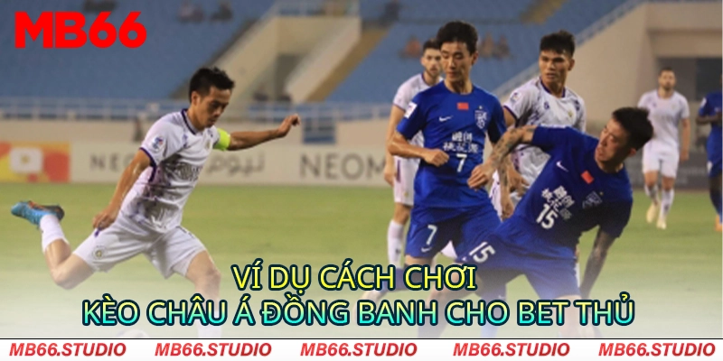 Ví dụ cách chơi kèo châu Á đồng banh cho bet thủ