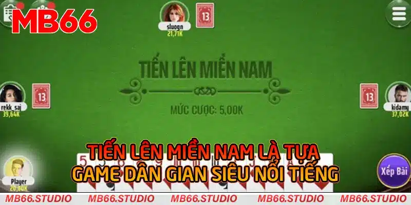 Tiến Lên Miền Nam là tựa game dân gian siêu nổi tiếng