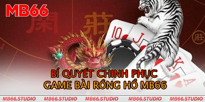 Bí quyết chinh phục game bài Rồng hổ MB66