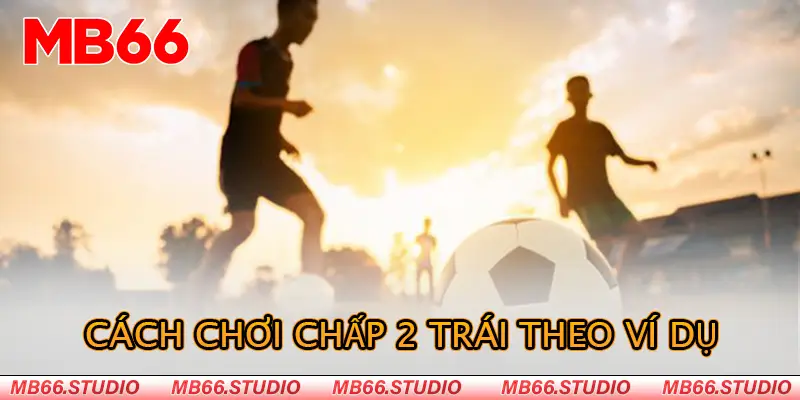 Cách chơi chấp 2 trái theo ví dụ 