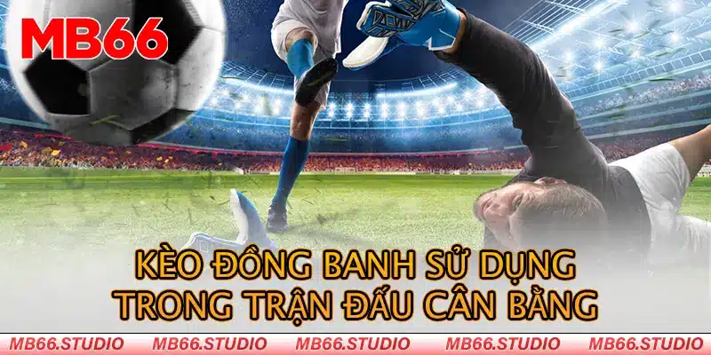 Kèo đồng banh sử dụng trong trận đấu cân bằng 